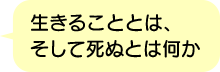 生きることとは、そして死ぬとは何か