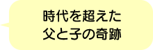 時代を超えた父と子の奇跡